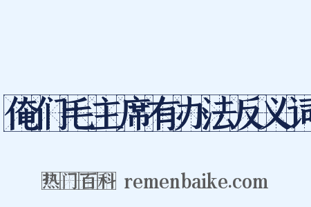 俺们毛主席有办法反义词是什么意思的图片
